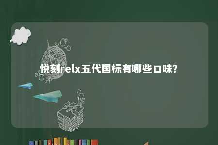 悦刻relx五代国标有哪些口味	
？ 